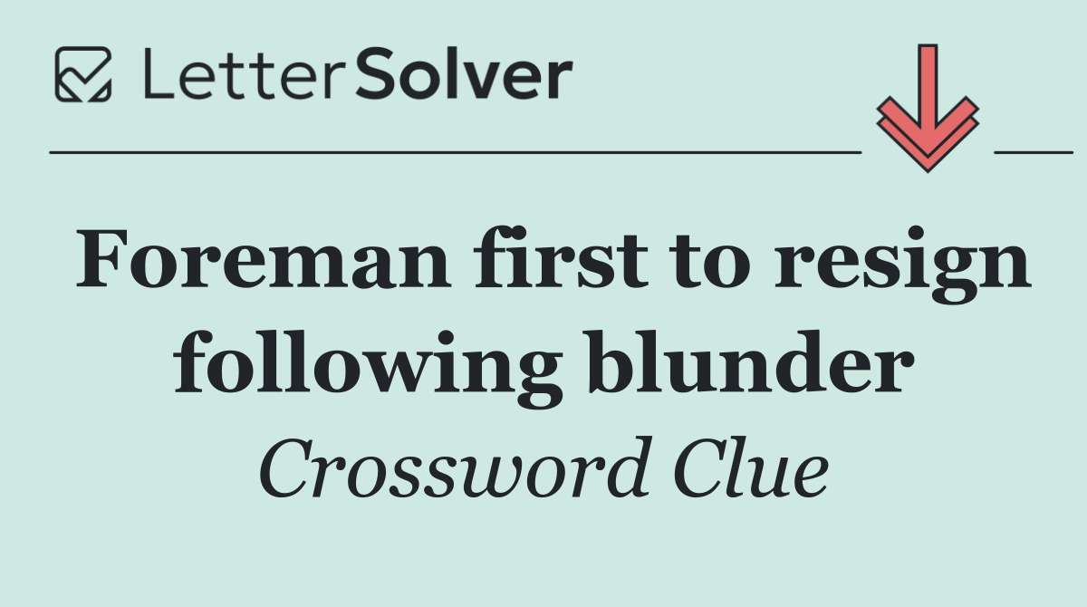 Foreman first to resign following blunder