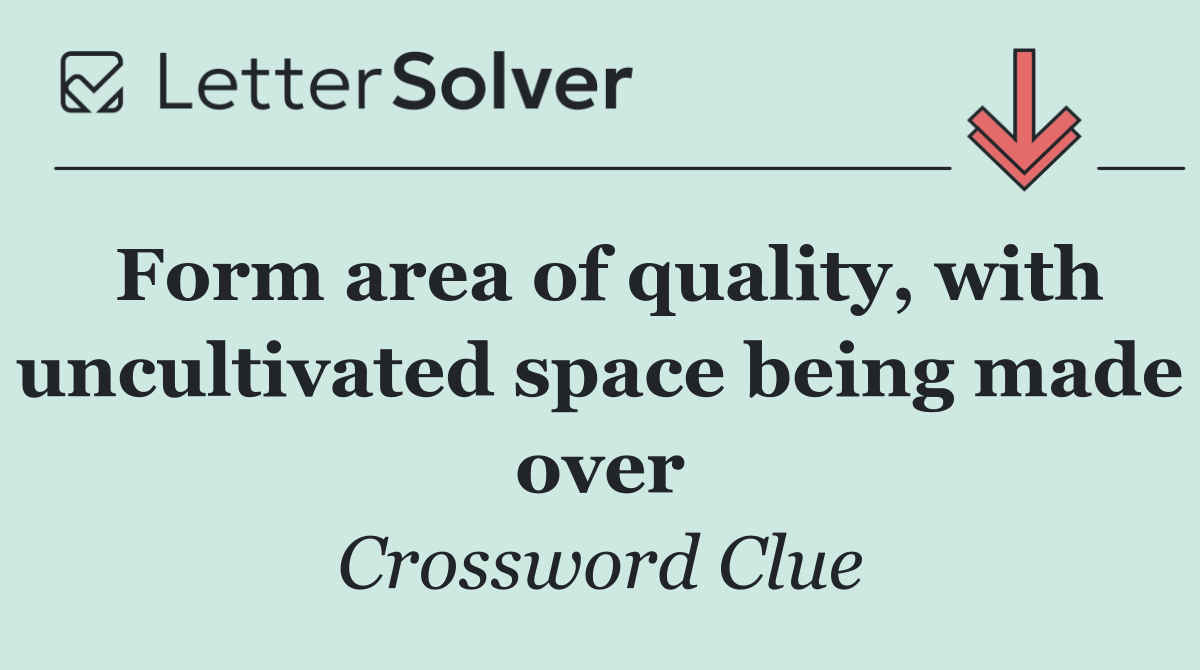 Form area of quality, with uncultivated space being made over