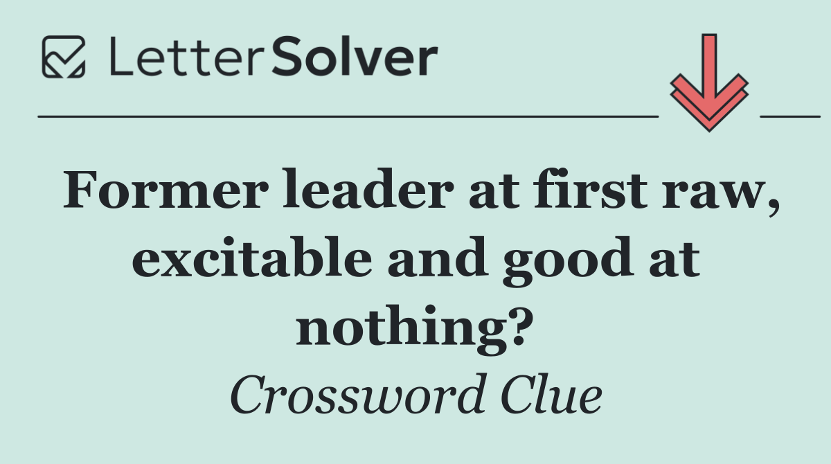 Former leader at first raw, excitable and good at nothing?