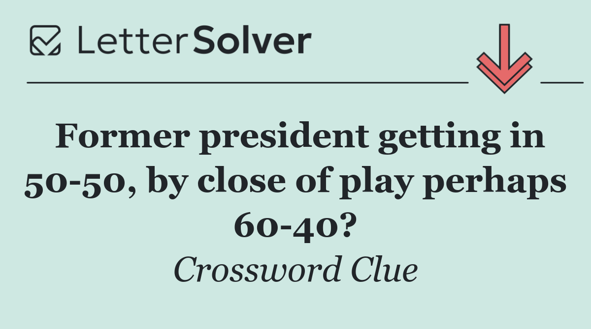 Former president getting in 50 50, by close of play perhaps 60 40?
