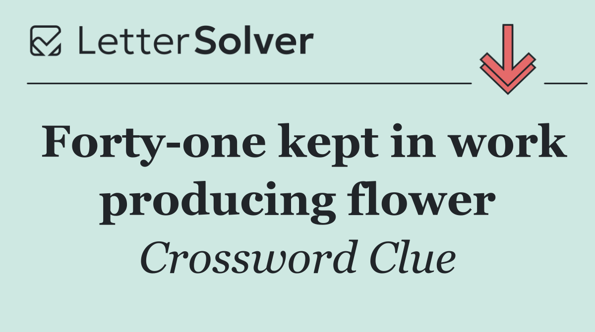 Forty one kept in work producing flower