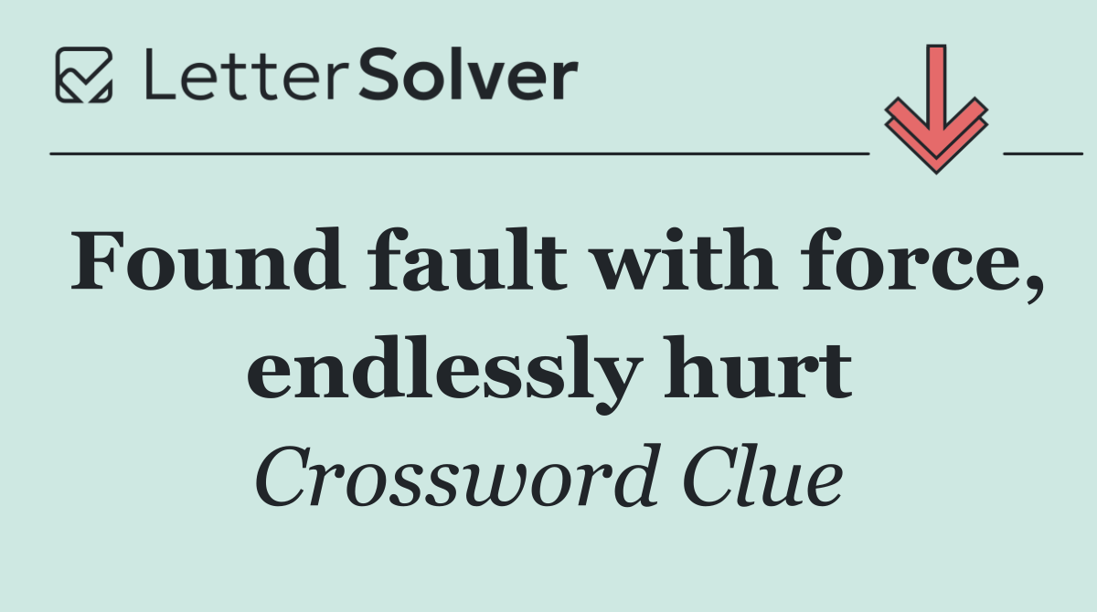 Found fault with force, endlessly hurt