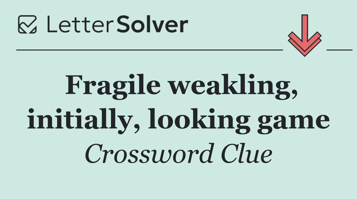 Fragile weakling, initially, looking game