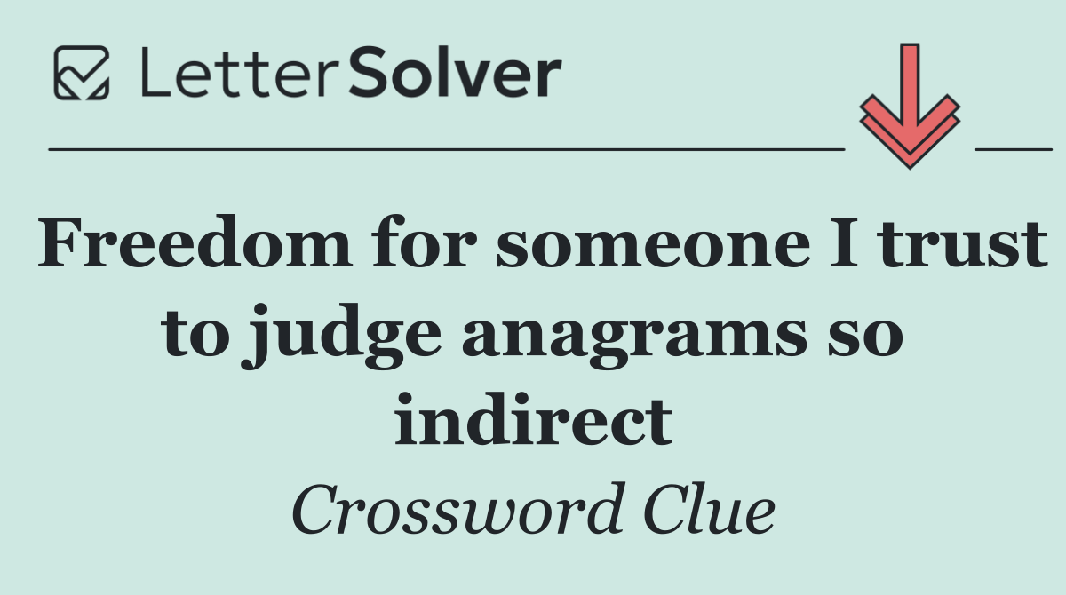 Freedom for someone I trust to judge anagrams so indirect