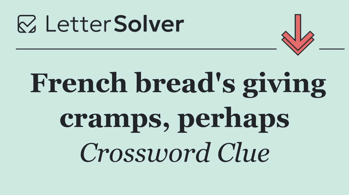 French bread's giving cramps, perhaps