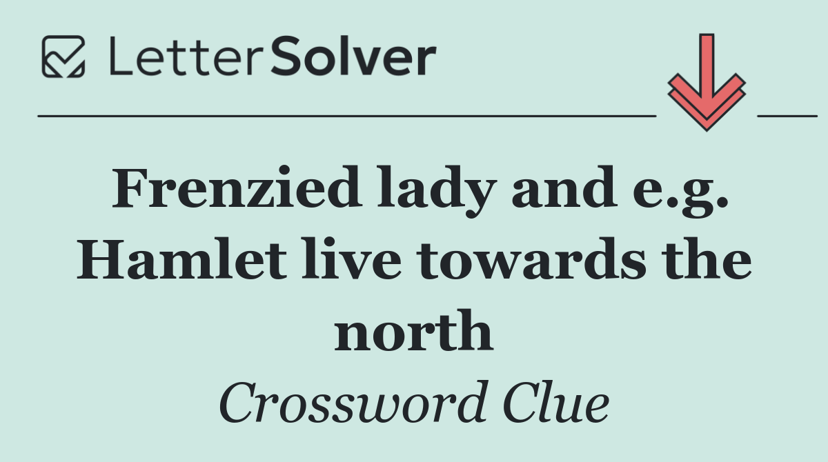 Frenzied lady and e.g. Hamlet live towards the north