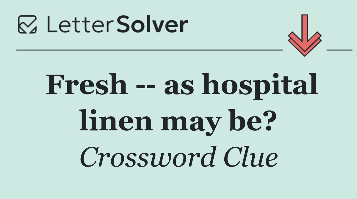 Fresh    as hospital linen may be?