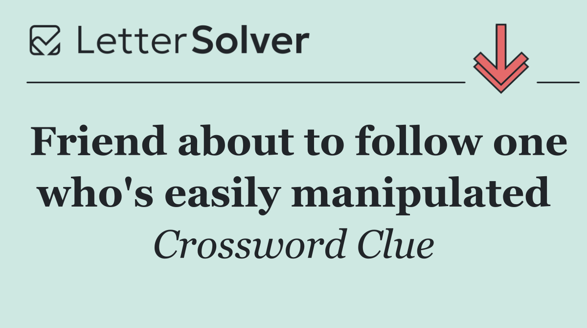 Friend about to follow one who's easily manipulated