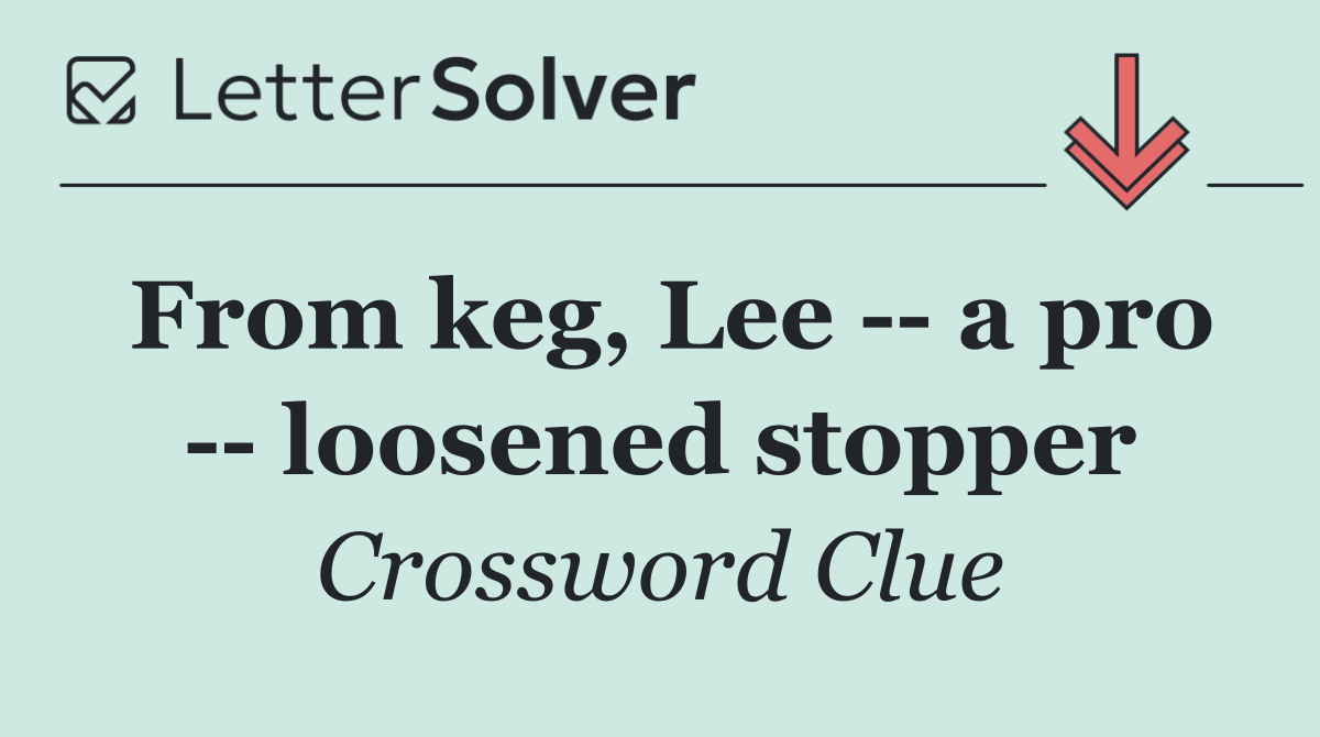 From keg, Lee    a pro    loosened stopper