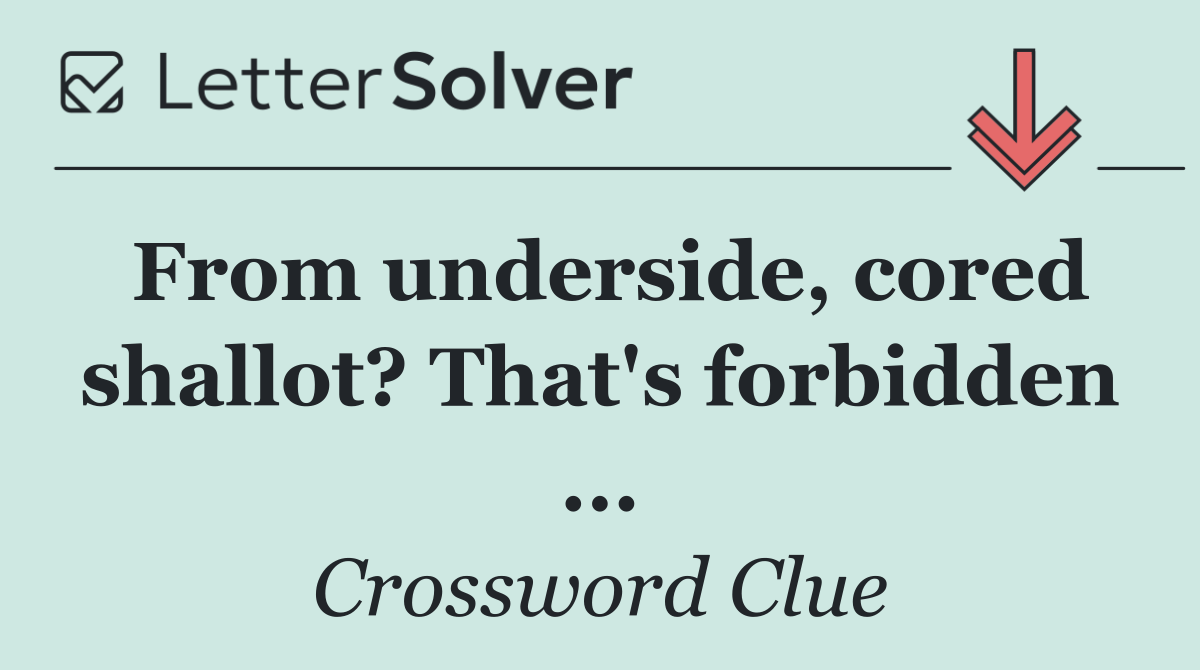 From underside, cored shallot? That's forbidden ...