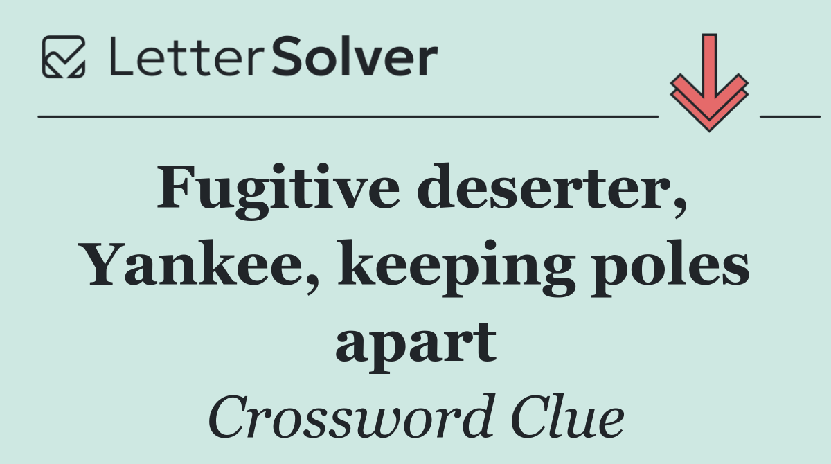 Fugitive deserter, Yankee, keeping poles apart