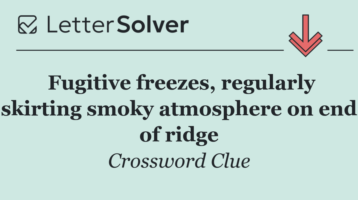Fugitive freezes, regularly skirting smoky atmosphere on end of ridge