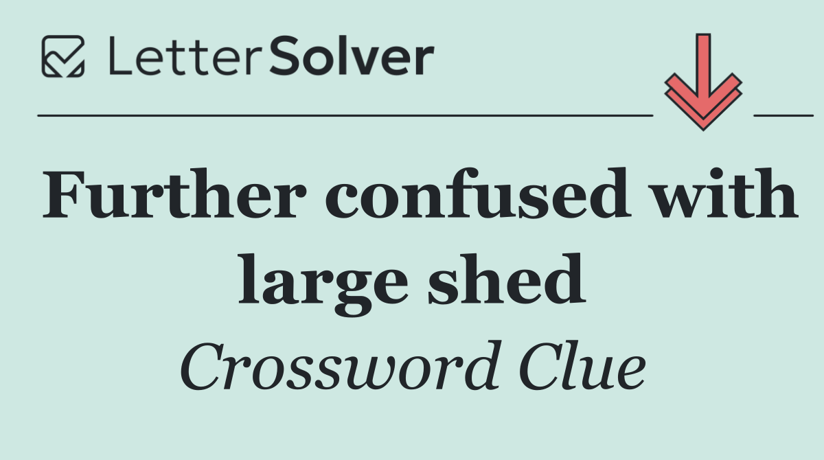 Further confused with large shed
