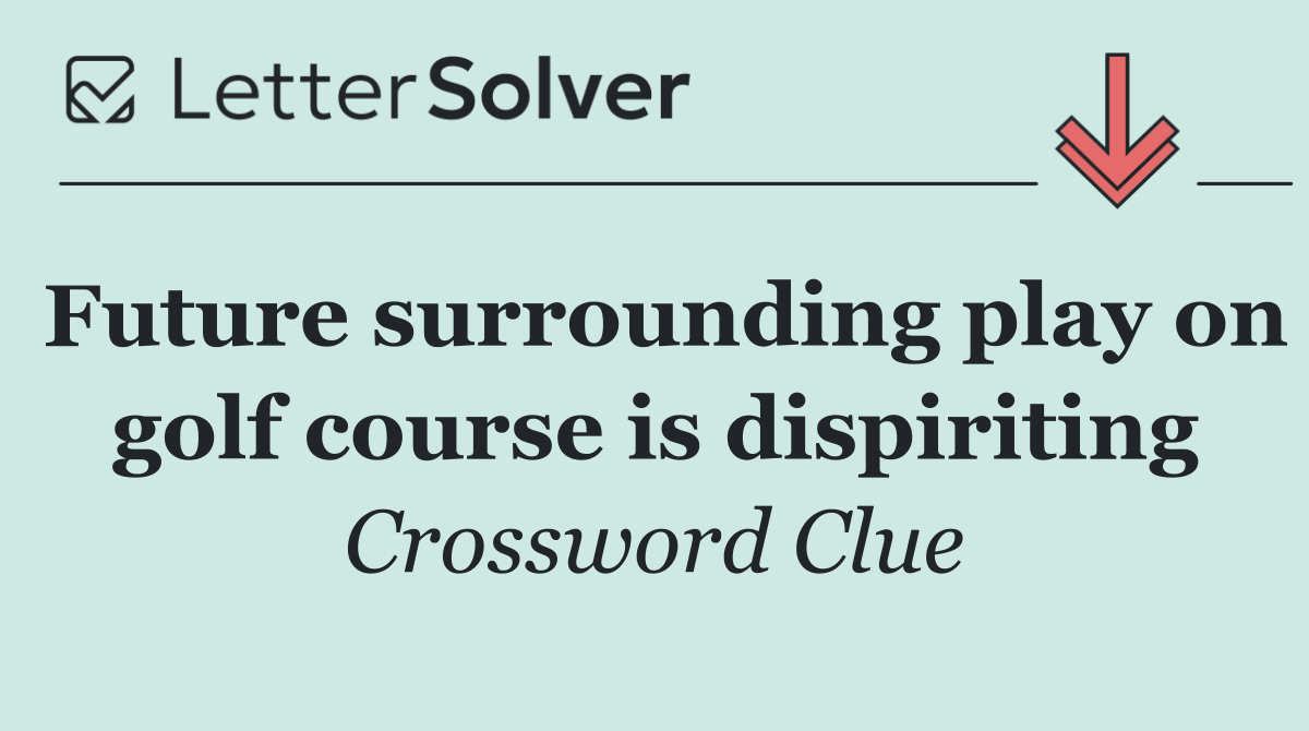 Future surrounding play on golf course is dispiriting