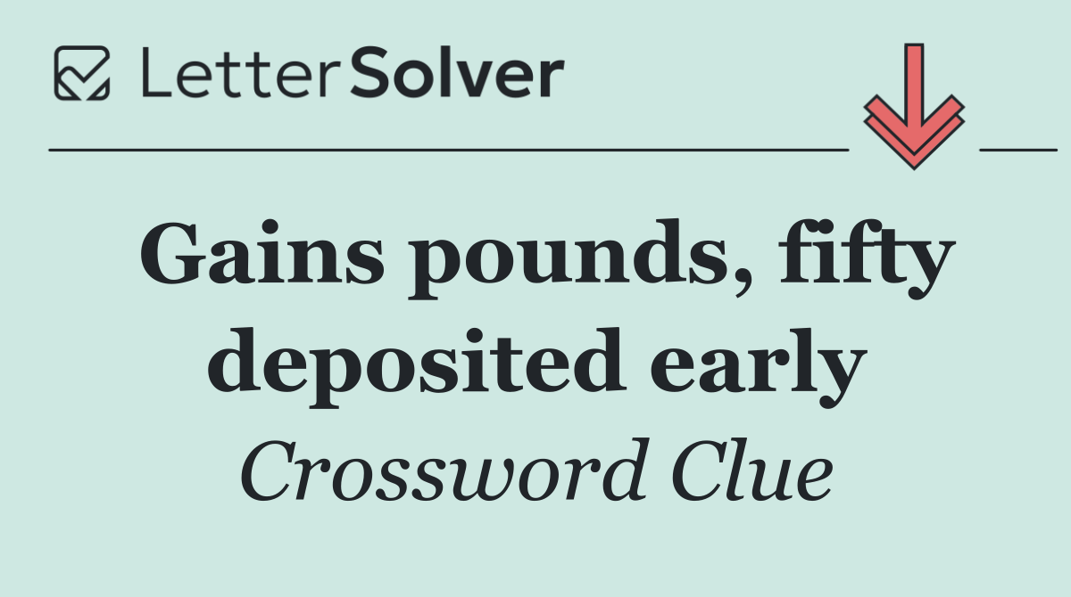 Gains pounds, fifty deposited early