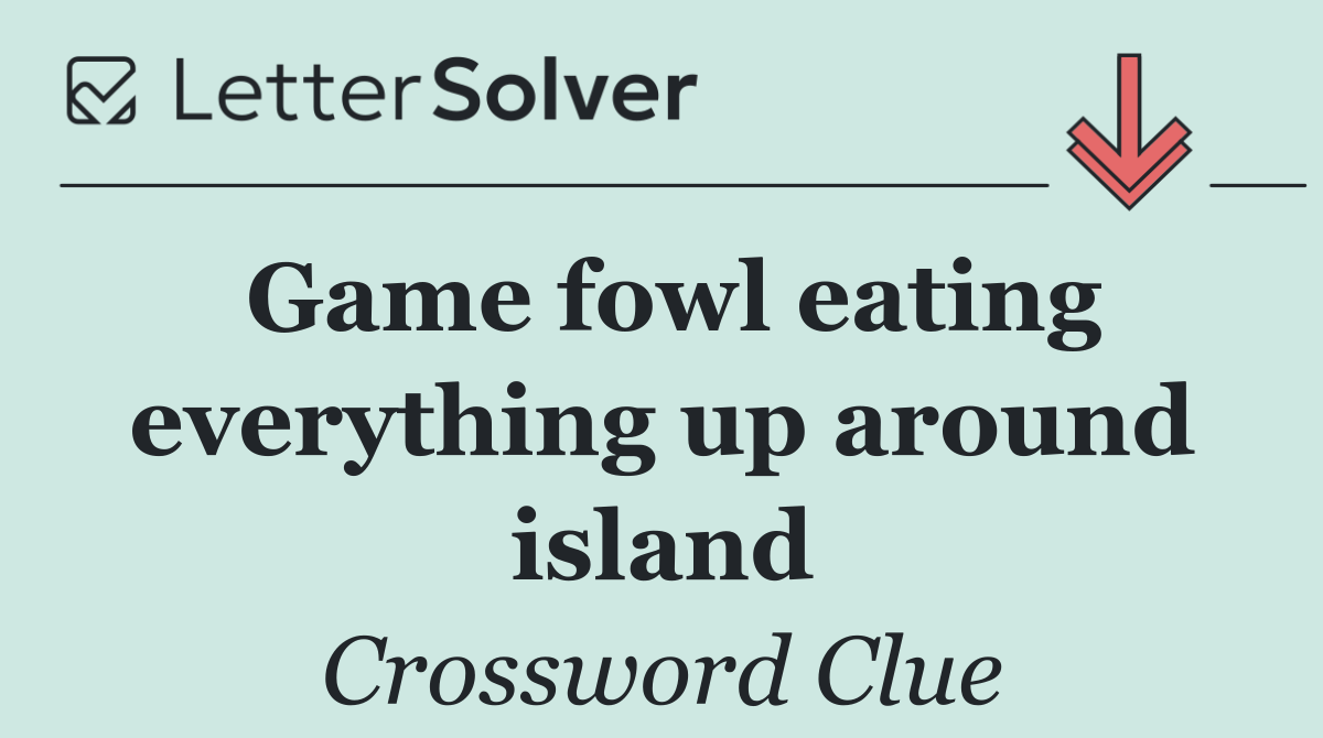 Game fowl eating everything up around island