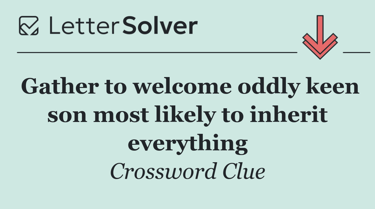Gather to welcome oddly keen son most likely to inherit everything