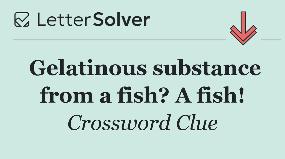 Gelatinous substance from a fish? A fish!