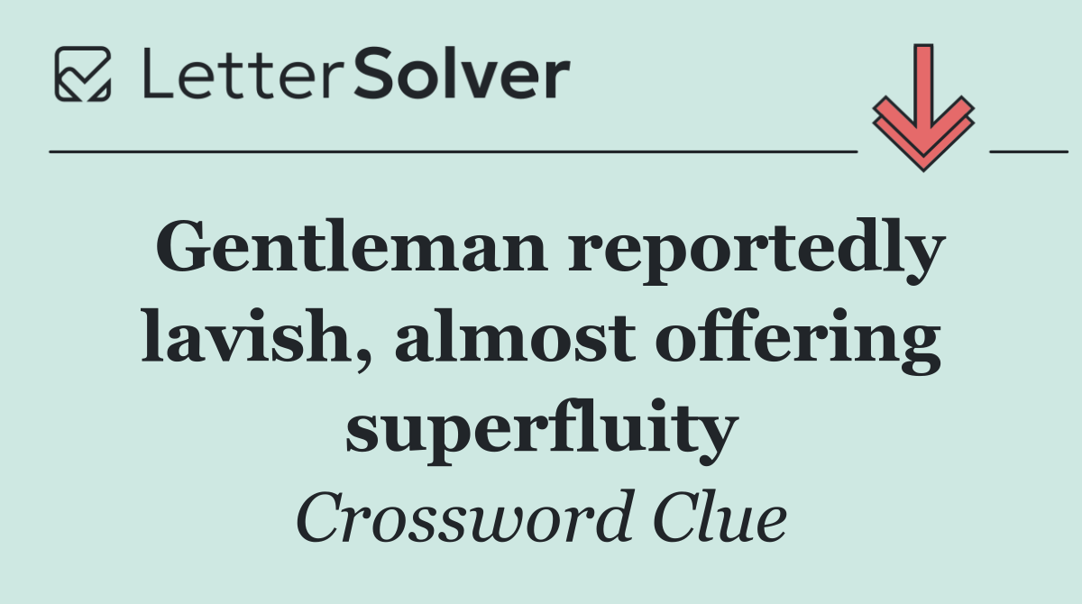 Gentleman reportedly lavish, almost offering superfluity