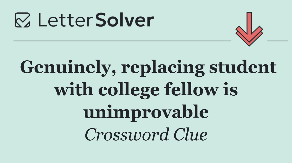 Genuinely, replacing student with college fellow is unimprovable