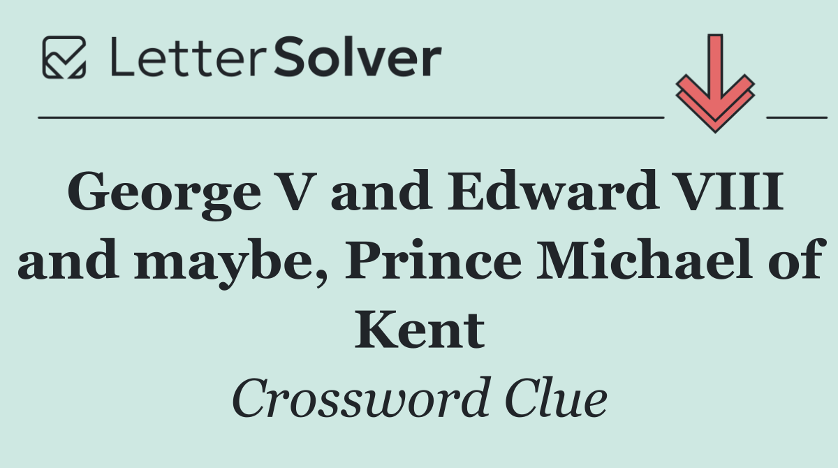 George V and Edward VIII and maybe, Prince Michael of Kent