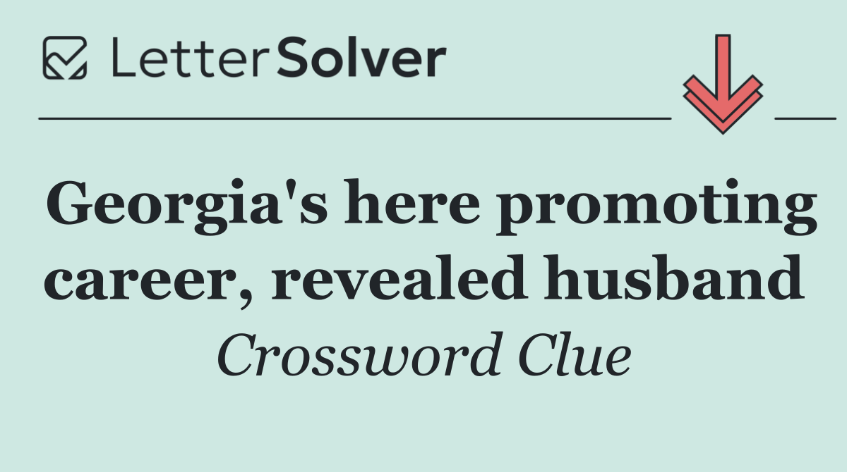Georgia's here promoting career, revealed husband