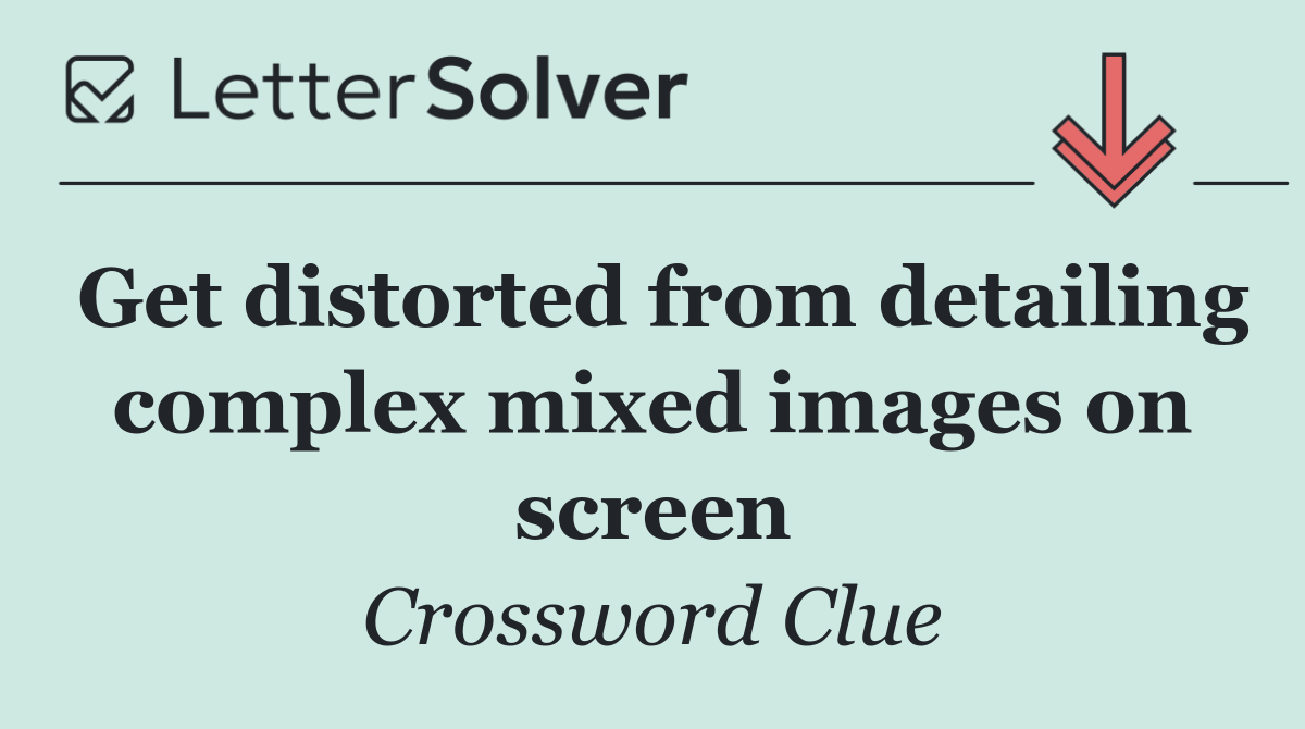 Get distorted from detailing complex mixed images on screen