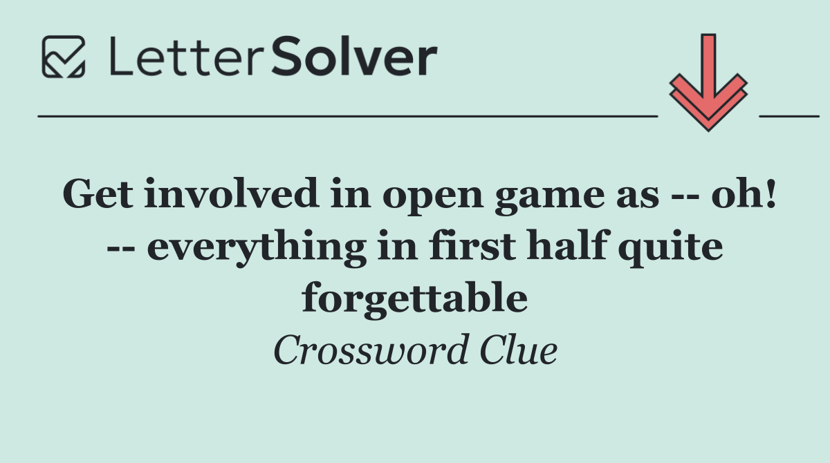 Get involved in open game as    oh!    everything in first half quite forgettable