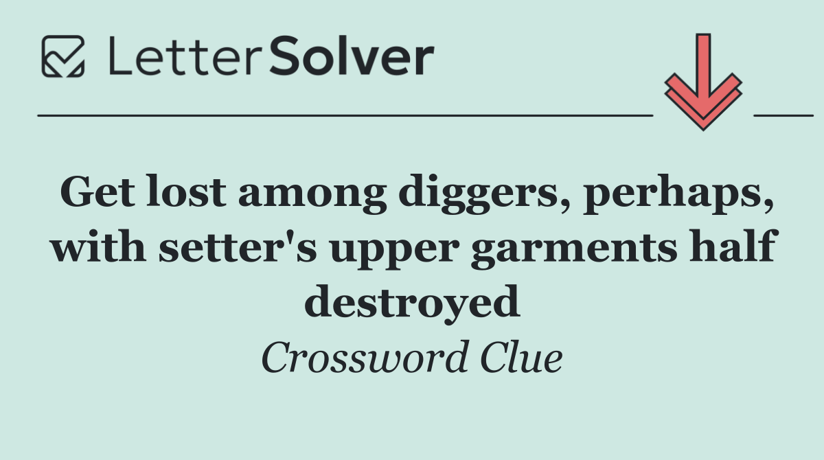 Get lost among diggers, perhaps, with setter's upper garments half destroyed