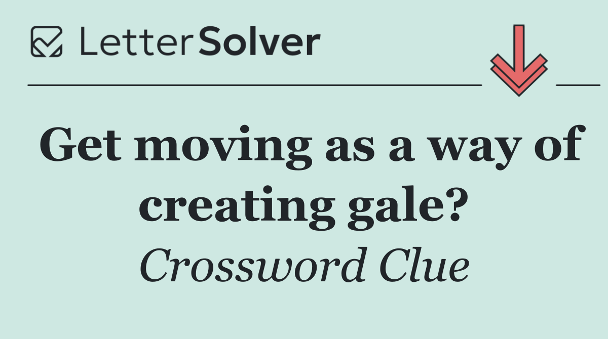 Get moving as a way of creating gale?