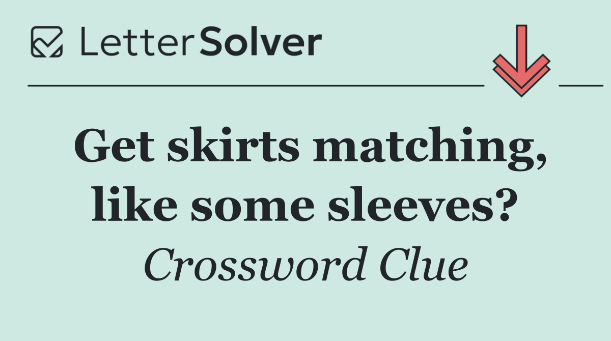 Get skirts matching, like some sleeves?