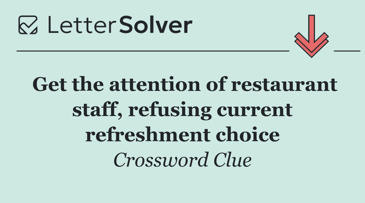 Get the attention of restaurant staff, refusing current refreshment choice