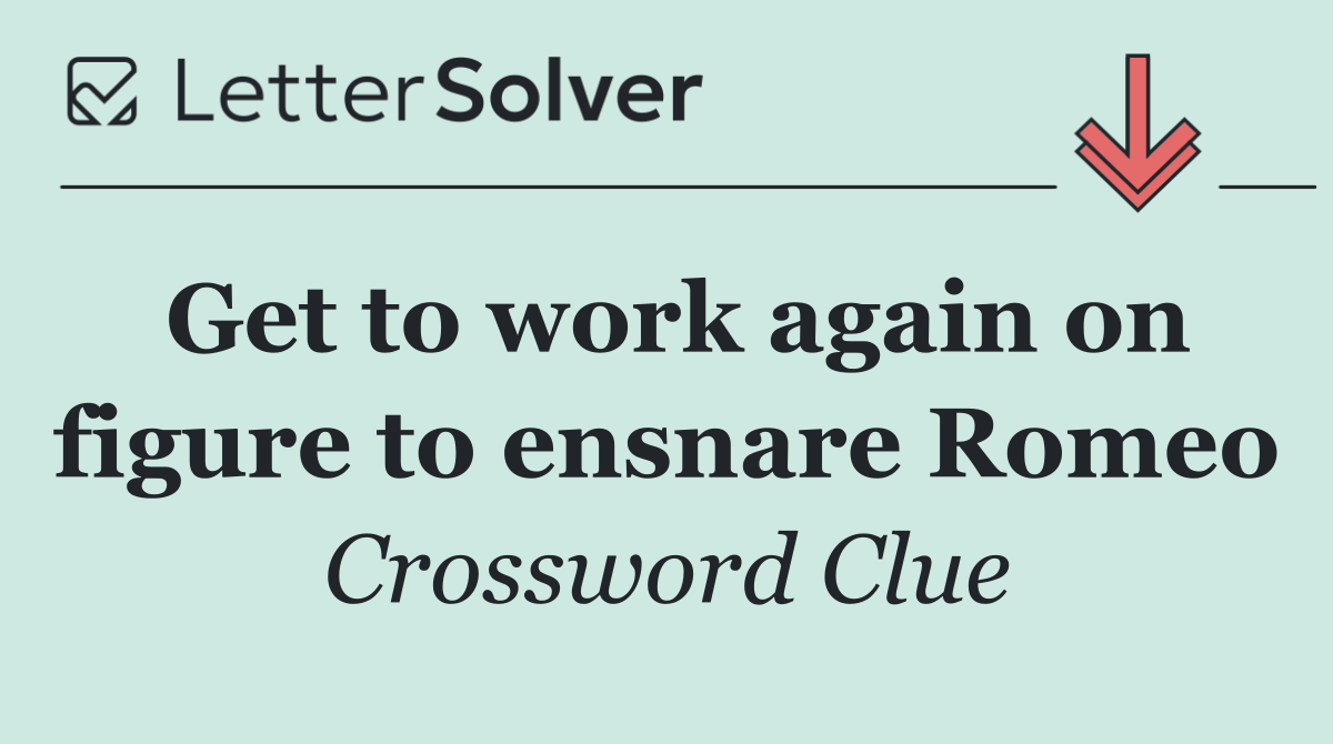 Get to work again on figure to ensnare Romeo