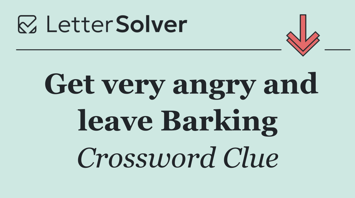 Get very angry and leave Barking