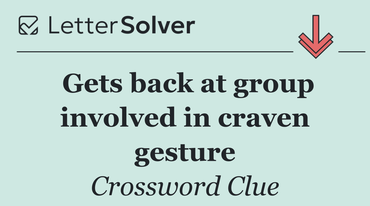 Gets back at group involved in craven gesture