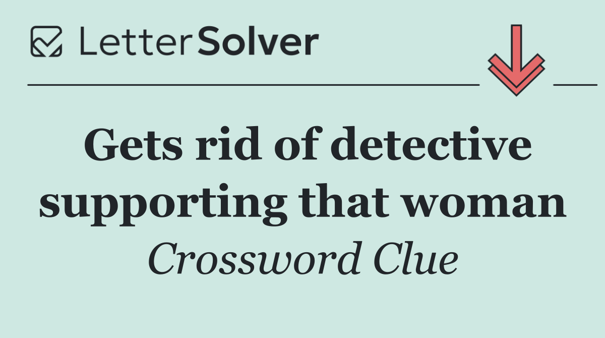 Gets rid of detective supporting that woman