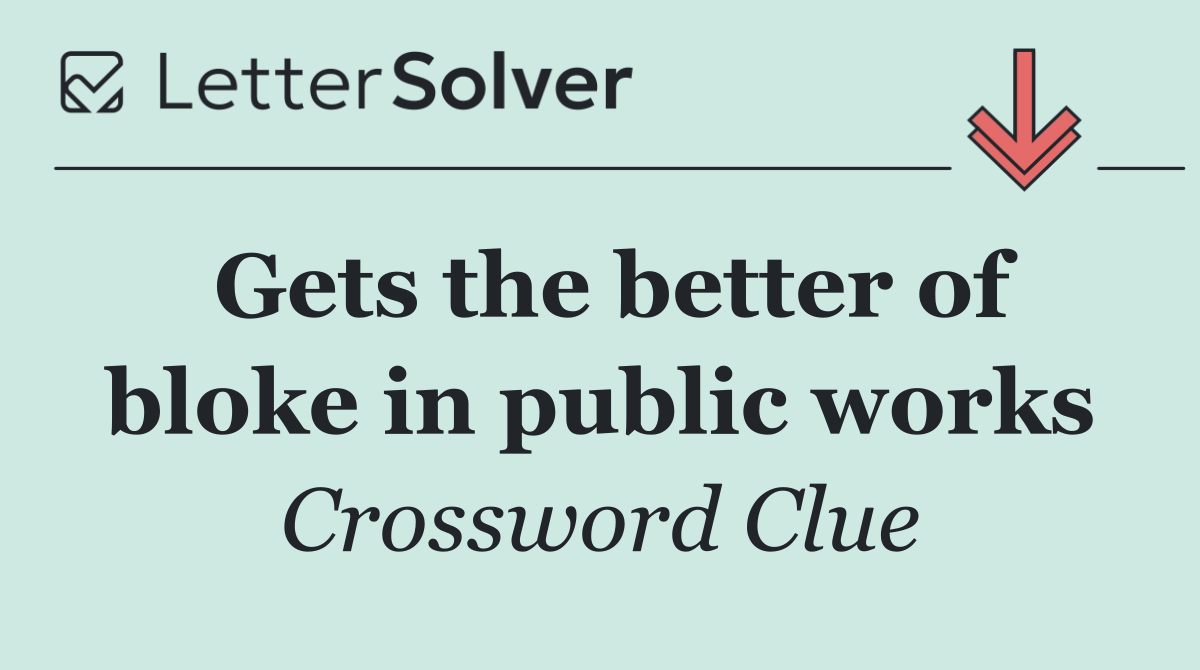 Gets the better of bloke in public works