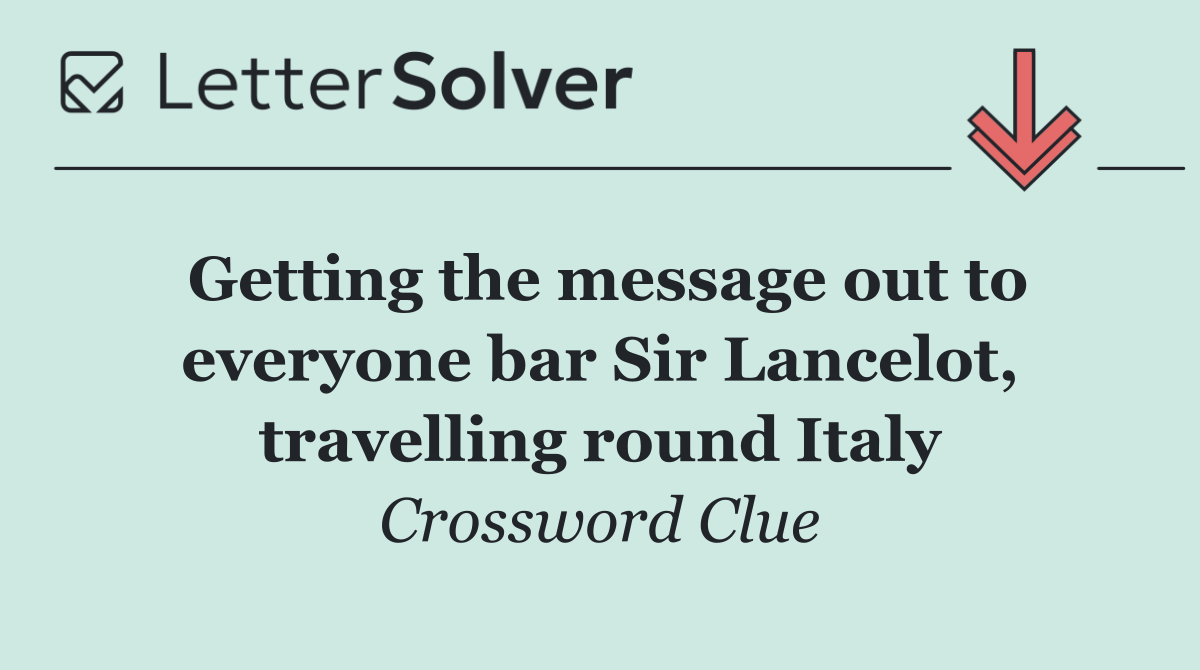 Getting the message out to everyone bar Sir Lancelot, travelling round Italy