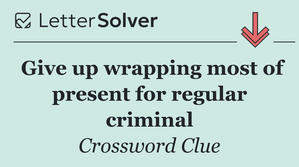 Give up wrapping most of present for regular criminal