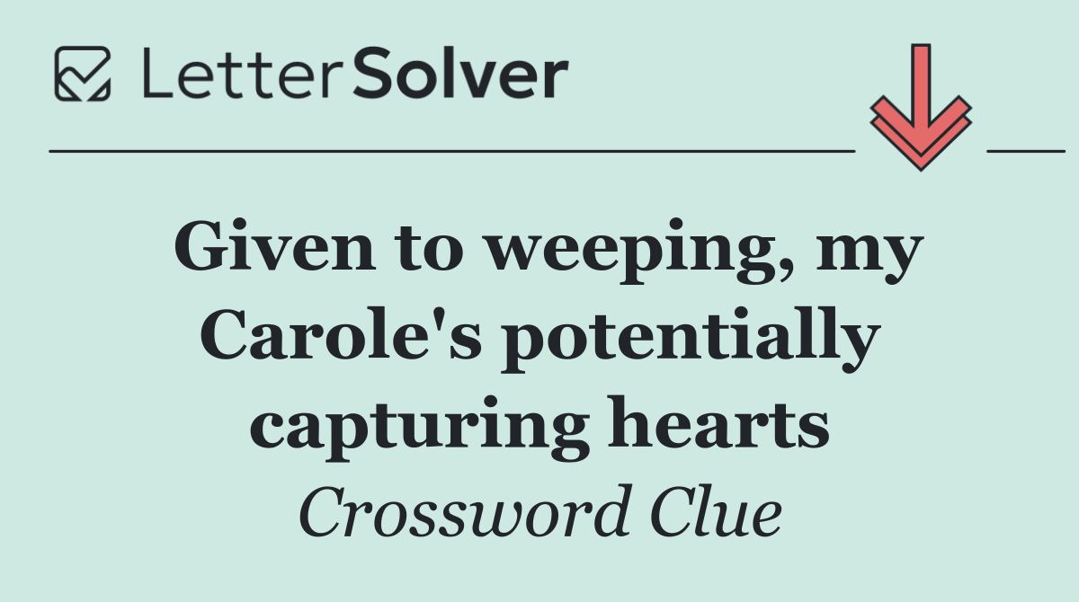 Given to weeping, my Carole's potentially capturing hearts