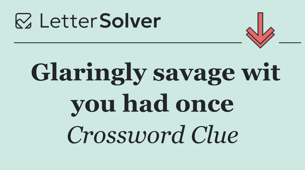 Glaringly savage wit you had once