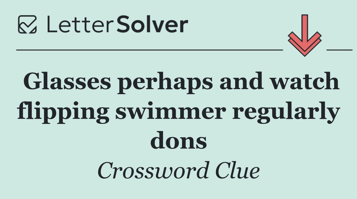 Glasses perhaps and watch flipping swimmer regularly dons