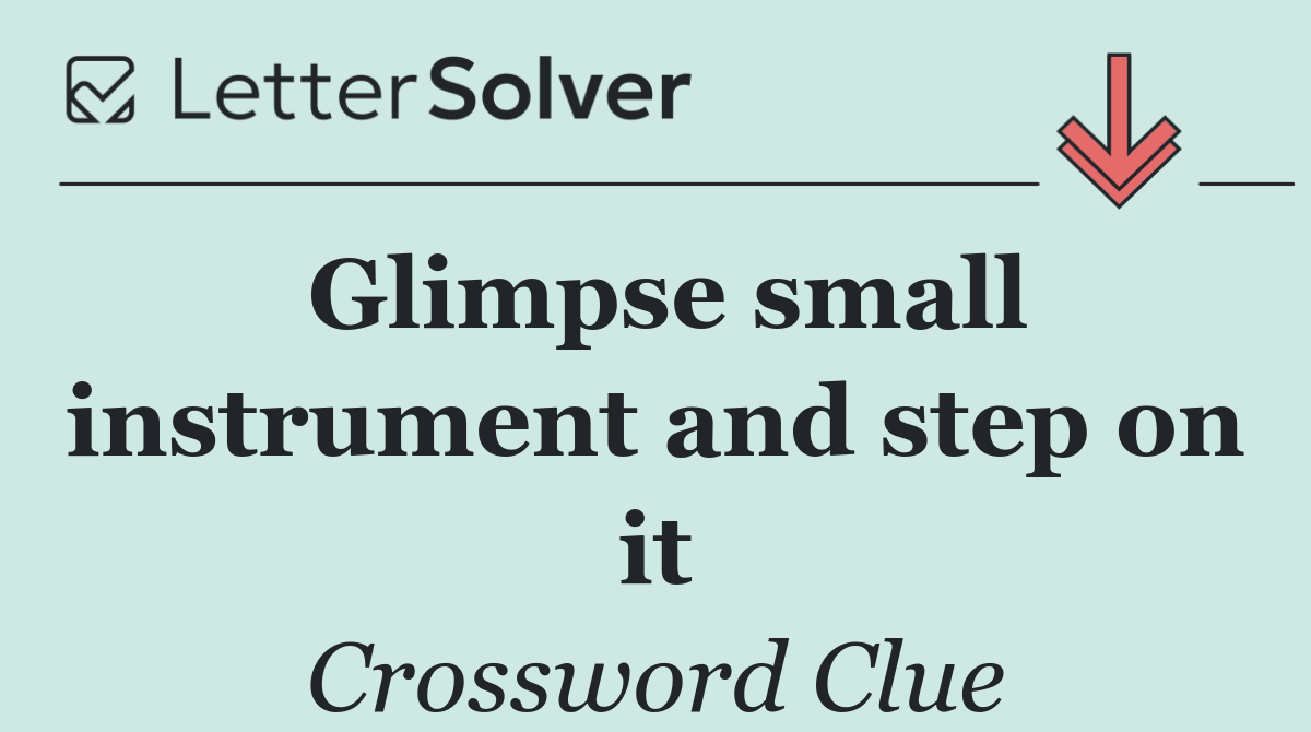 Glimpse small instrument and step on it