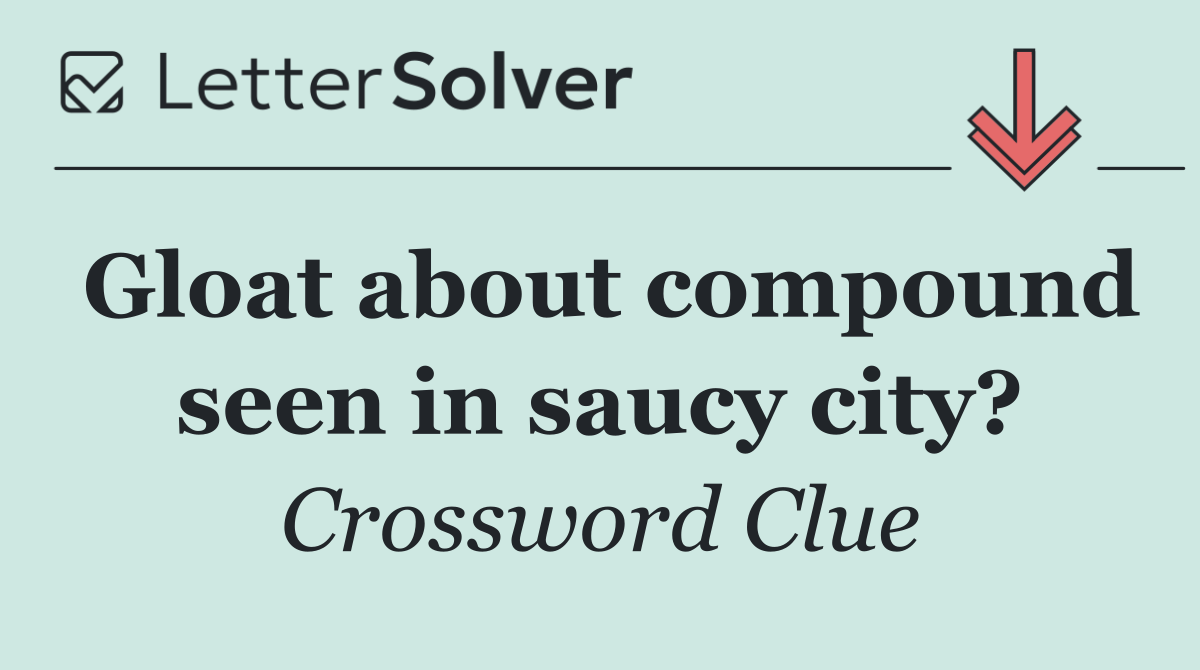 Gloat about compound seen in saucy city?