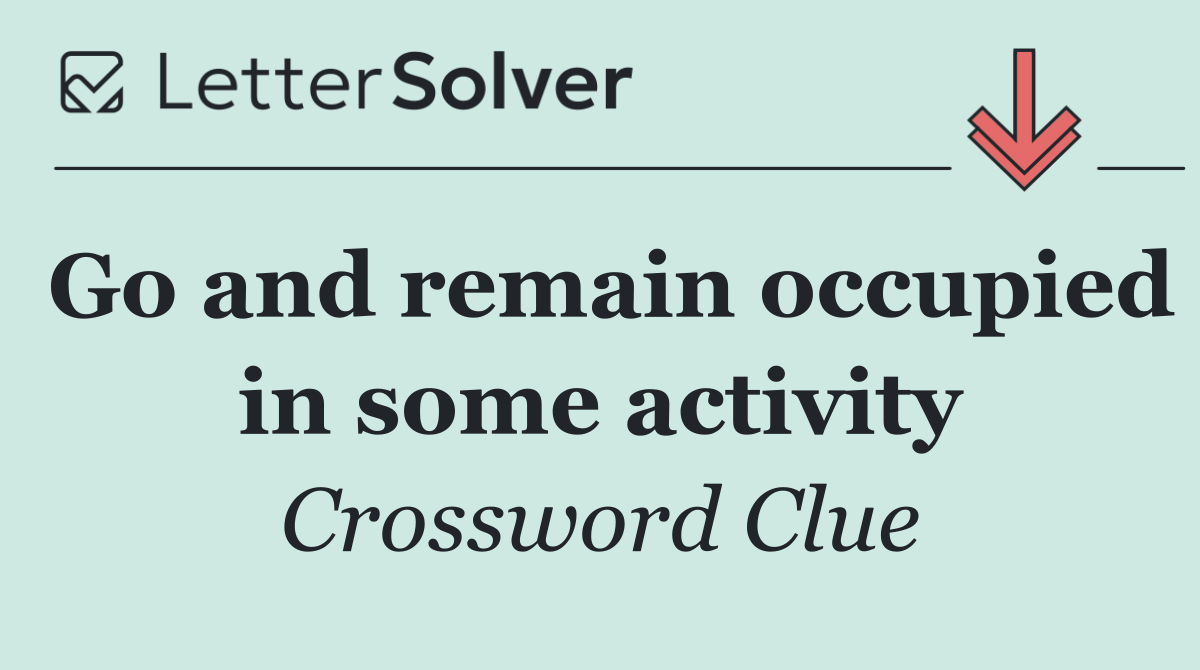 Go and remain occupied in some activity