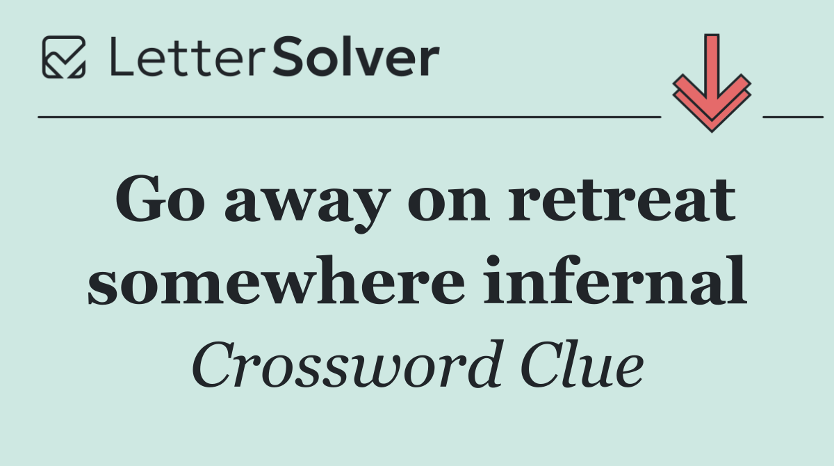 Go away on retreat somewhere infernal