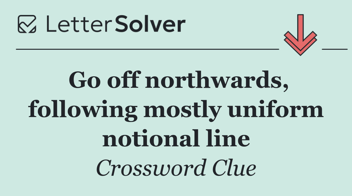 Go off northwards, following mostly uniform notional line