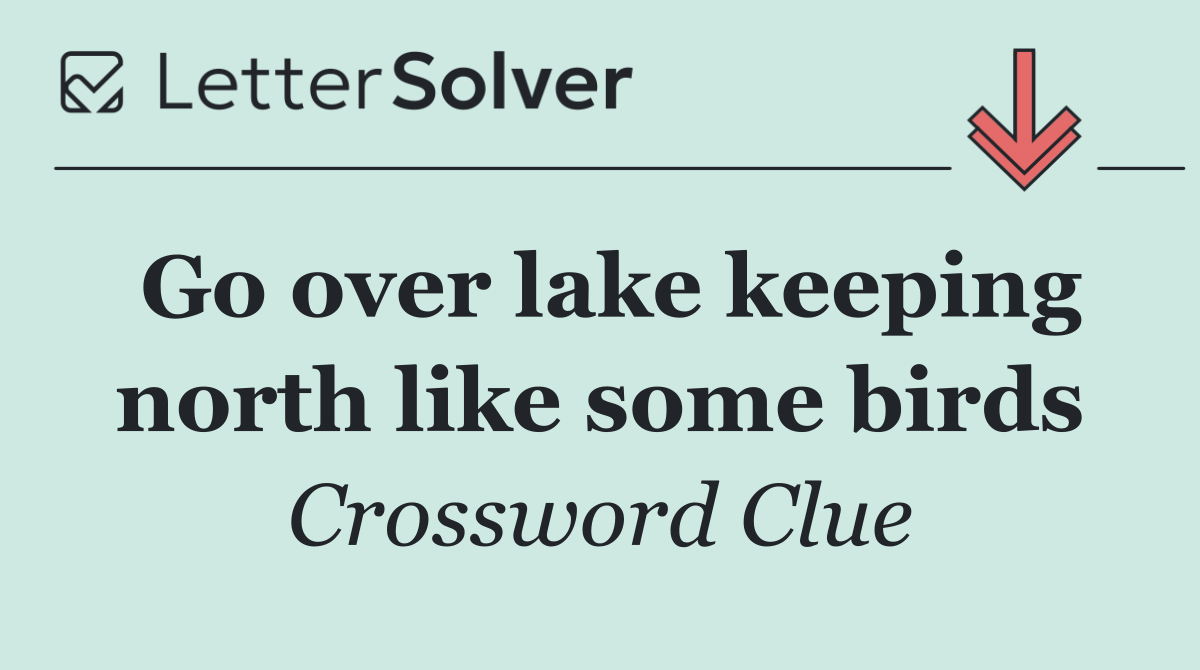 Go over lake keeping north like some birds