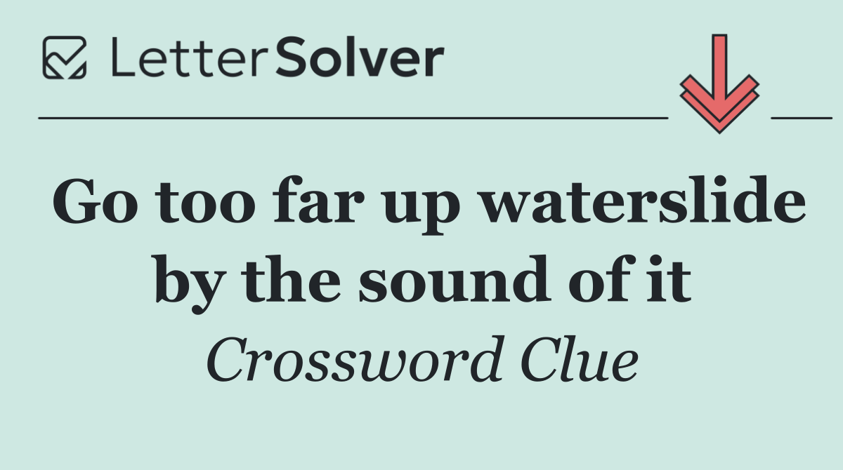 Go too far up waterslide by the sound of it