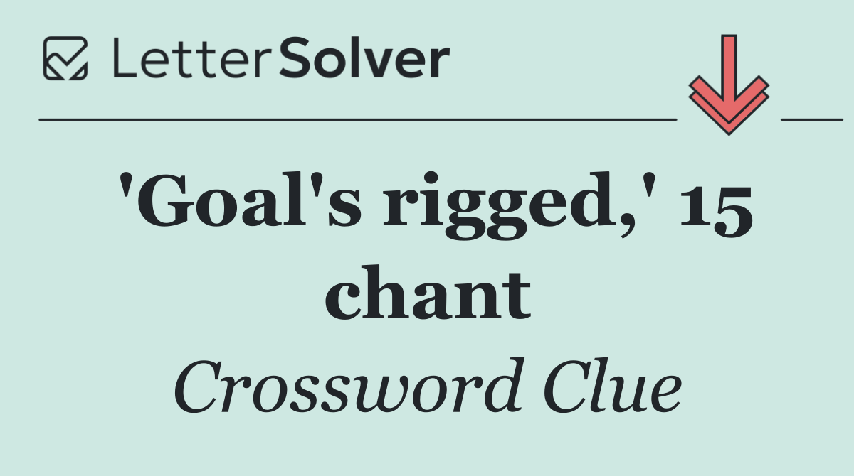 'Goal's rigged,' 15 chant